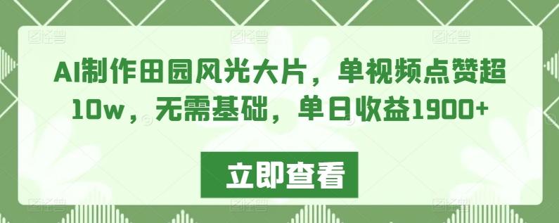 AI制作田园风光大片，单视频点赞超10w，无需基础，单日收益1900+【揭秘】-乐码云集
