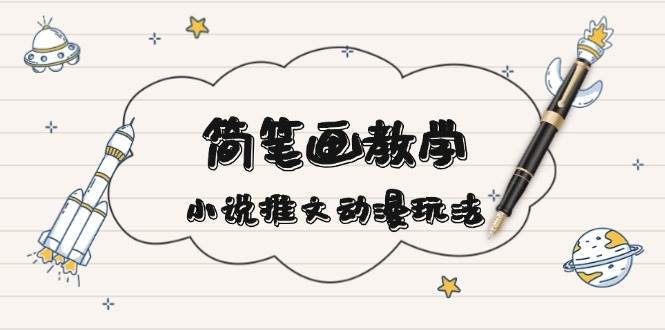 简笔画教学，小说推文动漫玩法，提供多种爆点文案写法，引爆社交媒-乐码云集