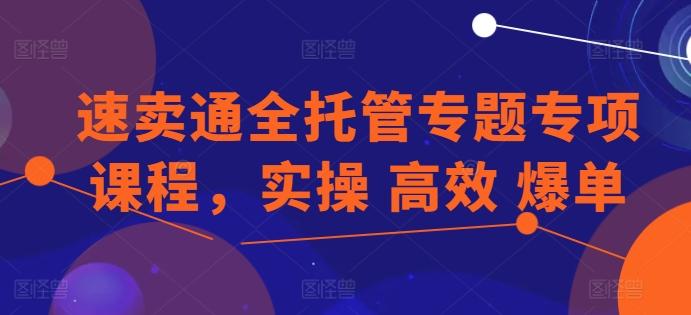 速卖通全托管专题专项课程，实操 高效 爆单-乐码云集