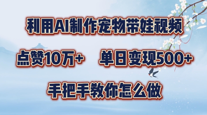利用AI制作宠物带娃视频，轻松涨粉，点赞10万+，单日变现三位数，手把手教你怎么做【揭秘】-乐码云集
