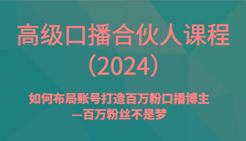 高级口播合伙人课程(2024)如何布局账号打造百万粉口播博主—百万粉丝不是梦-乐码云集