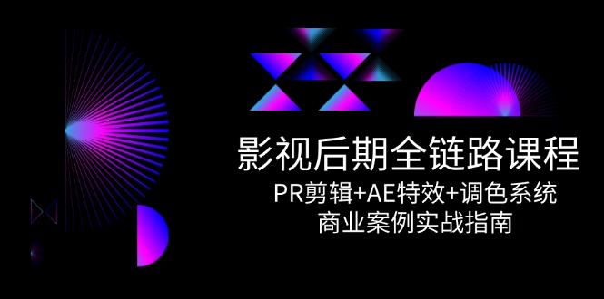 影视后期全链路课程，PR剪辑+AE特效+调色系统，商业案例实战指南-乐码云集