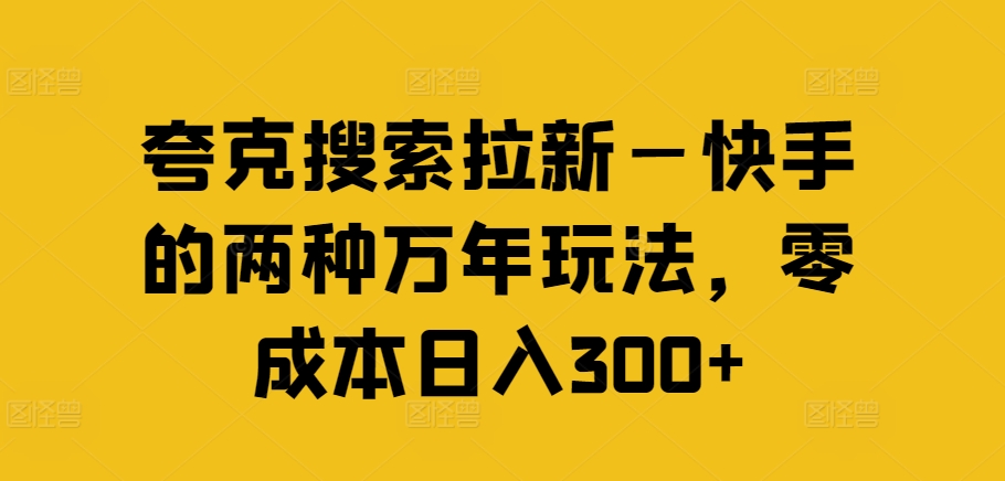 夸克搜索拉新—快手的两种万年玩法，零成本日入300+-乐码云集