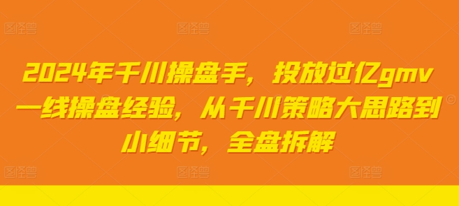2024年千川操盘手，投放过亿gmv一线操盘经验，从千川策略大思路到小细节，全盘拆解-乐码云集