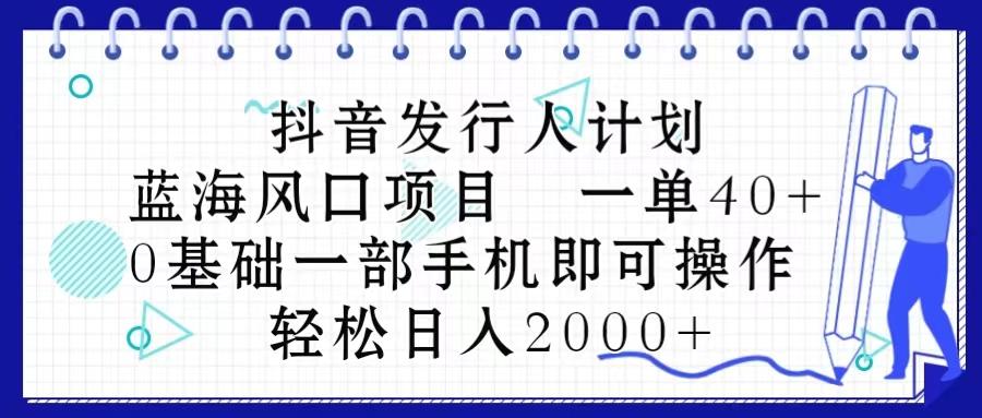 抖音发行人计划，蓝海风口项目 一单40，0基础一部手机即可操作 日入2000＋-乐码云集