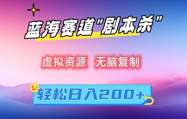 虚拟资源“剧本杀”无脑复制，轻松日入200+【揭秘】-乐码云集