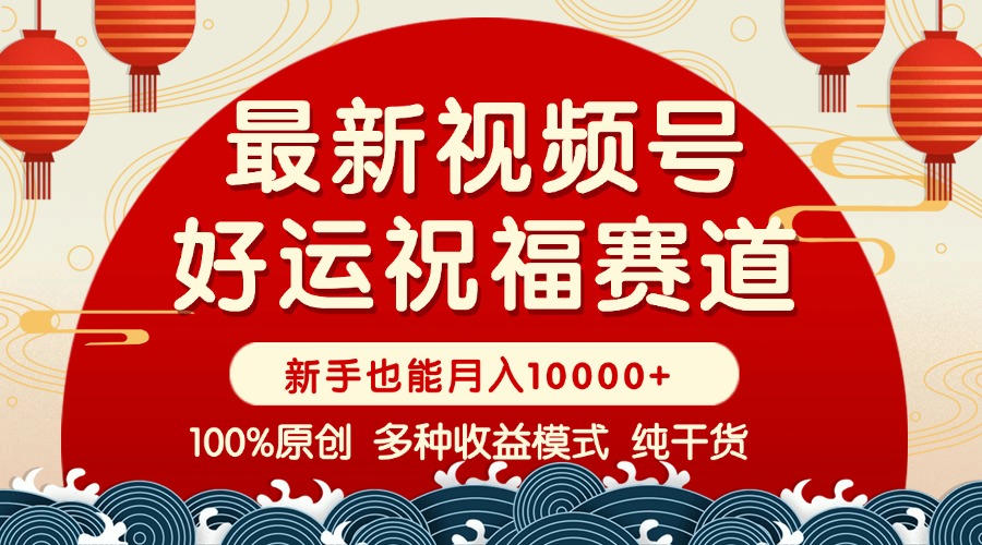 视频号【好运祝福】暴力赛道，商品橱窗-创作分成 条条爆 小白轻松上手 ...-乐码云集