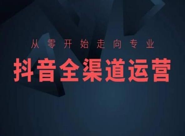 从零开始走向专业，抖音全渠道运营，抖音电商培训-乐码云集