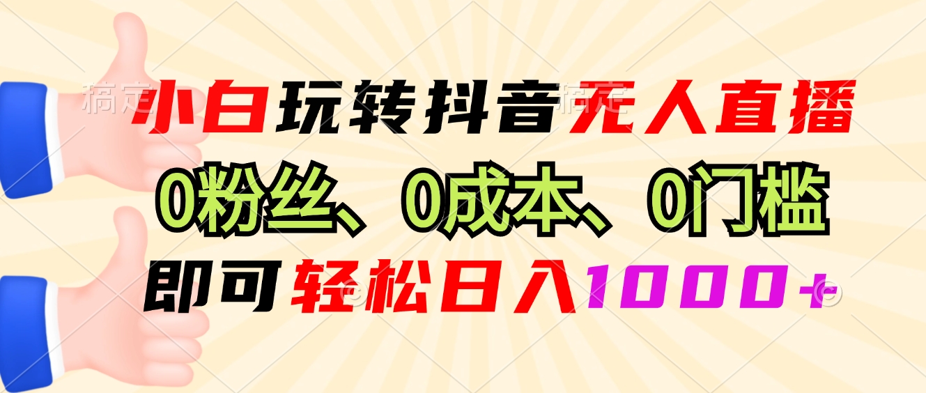 小白玩转抖音无人直播，0粉丝、0成本、0门槛，轻松日入1000+-乐码云集
