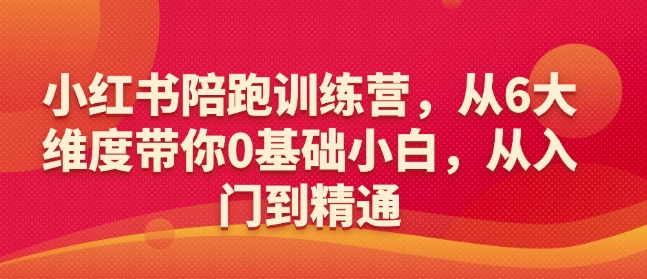 小红书陪跑训练营，从6大维度带你0基础小白，从入门到精通-乐码云集