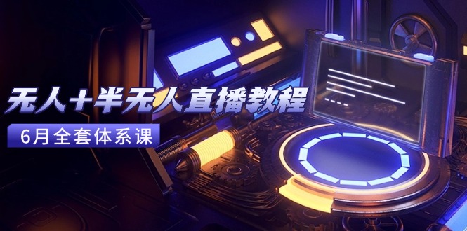 无人+半无人直播教程：AI工具+场景搭建，0到1掌握核心技术(6月更新-乐码云集