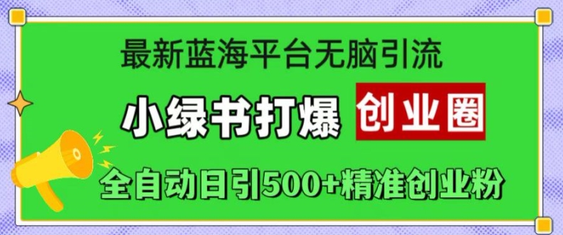 最新蓝海平台无脑引流，小绿书打爆创业圈，全自动日引500+精准创业粉-乐码云集