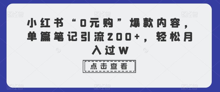 小红书“0元购”爆款内容，单篇笔记引流200+，轻松月入过W-乐码云集