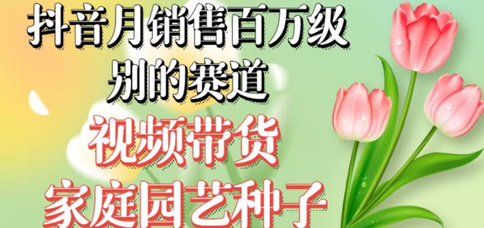 抖音月销售百万级别的赛道，视频带货家庭园艺种子，无需实拍小白可做-乐码云集