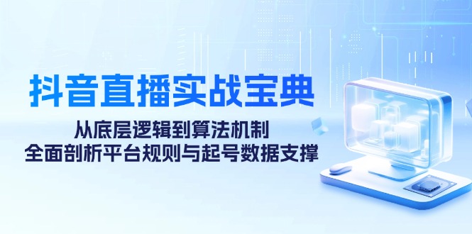 抖音直播实战宝典:从底层逻辑到算法机制,全面剖析平台规则与起号数据支撑-乐码云集