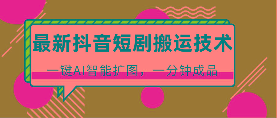 最新抖音短剧搬运技术,一键AI智能扩图,百分百过原创,秒过豆荚!-乐码云集