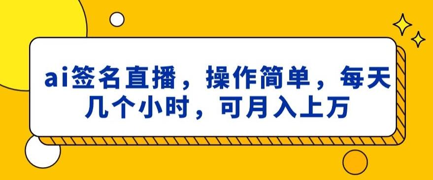 ai签名直播，操作简单，简单几个小时，可月入上万-乐码云集