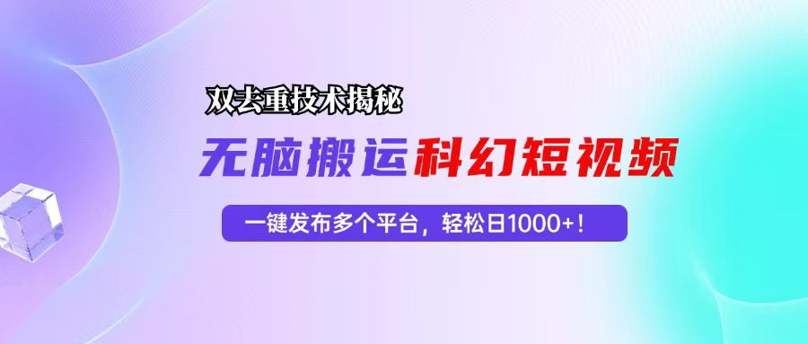 科幻短视频双重去重技术揭秘，一键发布多个平台，轻松日入1000+！-乐码云集