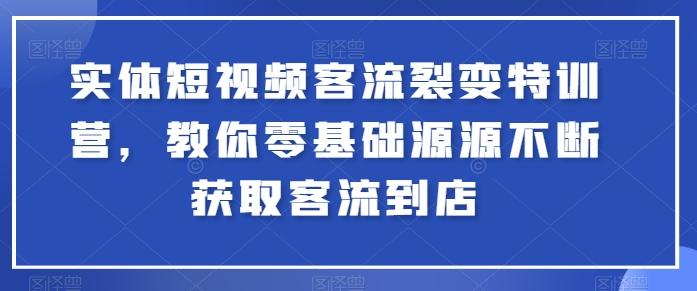 实体短视频客流裂变特训营，教你零基础源源不断获取客流到店-乐码云集