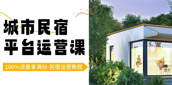 城市民宿平台运营课，100%流量拿满分-民宿运营教程-乐码云集