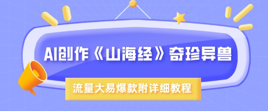 AI创作《山海经》奇珍异兽，超现实画风，流量大易爆款，附详细教程-乐码云集