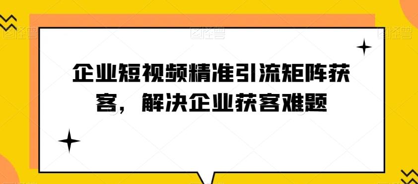 企业短视频精准引流矩阵获客，解决企业获客难题-乐码云集
