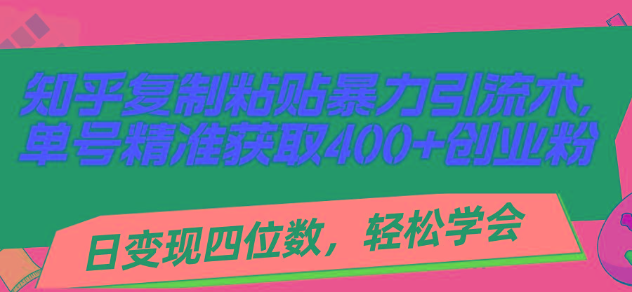 知乎复制粘贴暴力引流术，单号精准获取400+创业粉，日变现四位数，轻松...-乐码云集