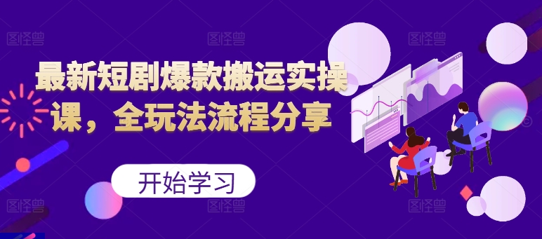 最新短剧爆款搬运实操课，全玩法流程分享(上)-乐码云集