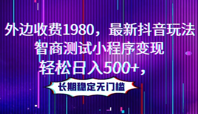 外边收费1980，最新抖音玩法，智商测试小程序变现，轻松日入500+，长期稳定无门槛-乐码云集