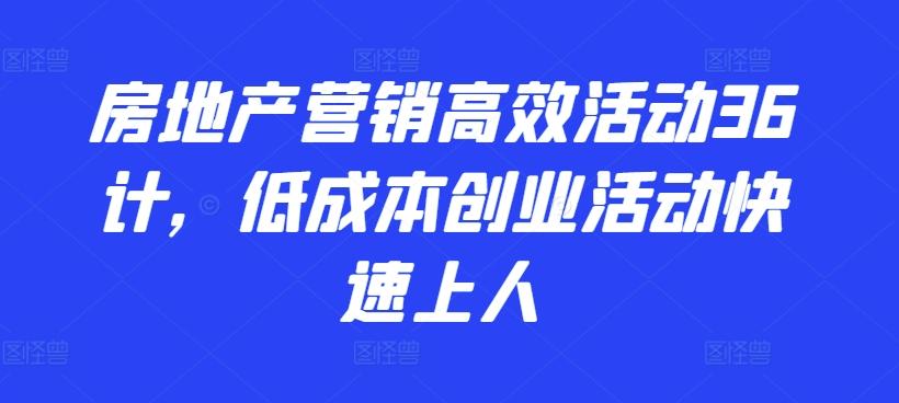 房地产营销高效活动36计，​低成本创业活动快速上人-乐码云集