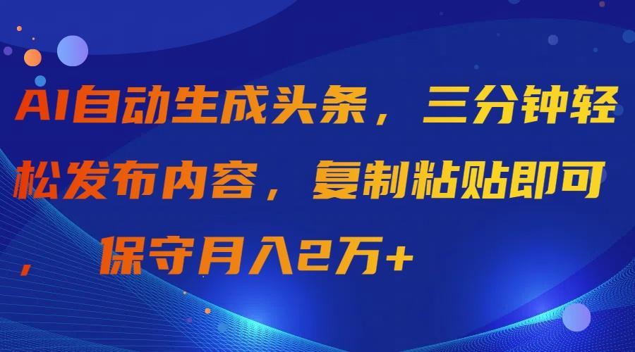 (9811期)AI自动生成头条，三分钟轻松发布内容，复制粘贴即可， 保守月入2万+-乐码云集