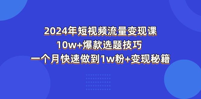 2024年短视频-流量变现课：10w+爆款选题技巧 一个月快速做到1w粉+变现秘籍-乐码云集