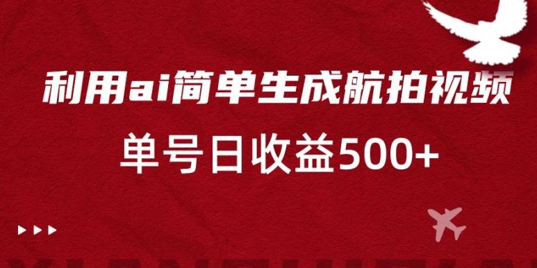 利用ai简单复制粘贴，生成航拍视频，单号日收益500+【揭秘】-乐码云集