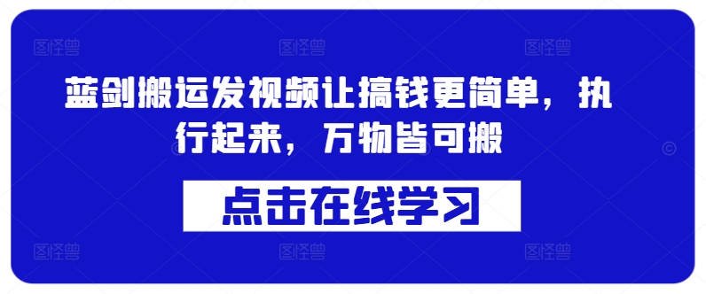 蓝剑搬运发视频让搞钱更简单，执行起来，万物皆可搬-乐码云集