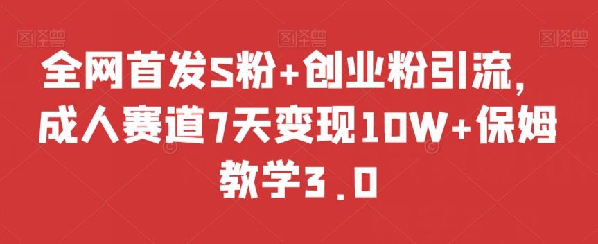 全网首发S粉+创业粉引流，成人赛道7天变现10W+保姆教学3.0【揭秘】-乐码云集