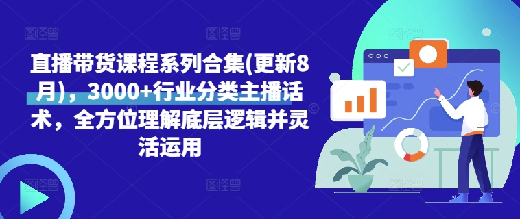 直播带货课程系列合集(更新8月)，3000+行业分类主播话术，全方位理解底层逻辑并灵活运用-乐码云集