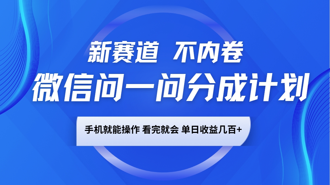 微信问一问分成计划,新赛道不内卷,长期稳定 手机就能操作,单日收益几百+-乐码云集