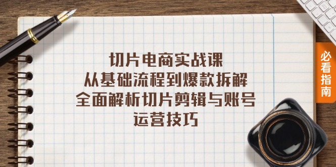 切片电商实战课：从基础流程到爆款拆解，全面解析切片剪辑与账号运营技巧-乐码云集