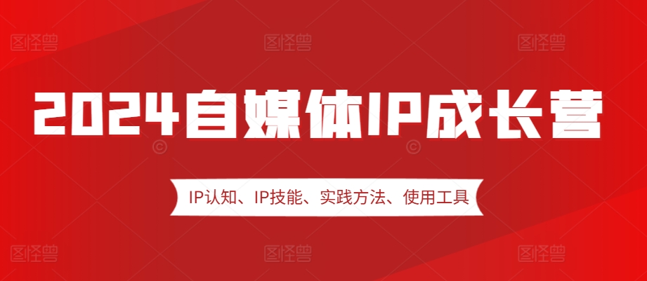 2024自媒体IP成长营，IP认知、IP技能、实践方法、使用工具、嘉宾分享等-乐码云集