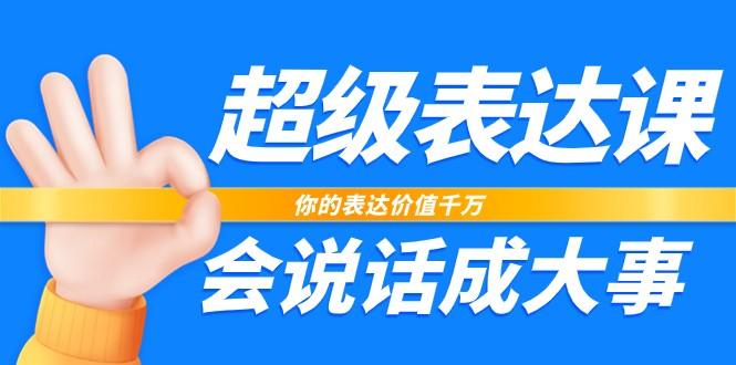 超级表达课，你的表达价值千万，会说话成大事(37节完整版)-乐码云集