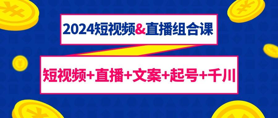 (9426期)2024短视频&直播组合课：短视频+直播+文案+起号+千川(67节课)-乐码云集