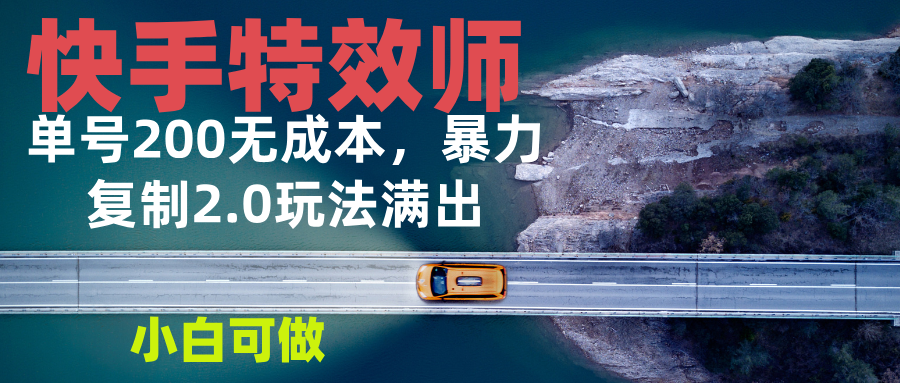 快手特效师2.0，单号200收益0成本满出，小白可做-乐码云集