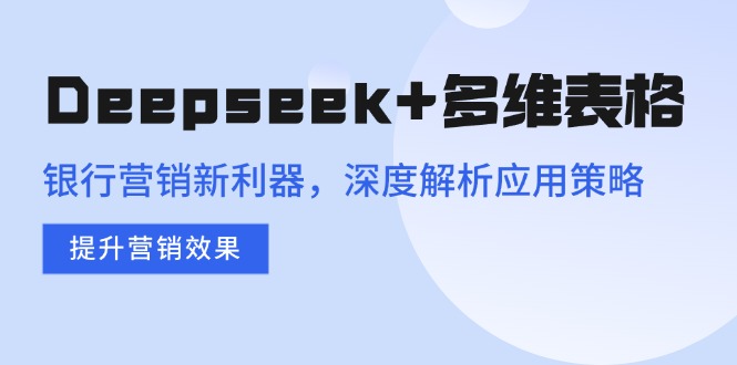 Deepseek+多维表格，银行营销新利器，深度解析应用策略，提升营销效果-乐码云集