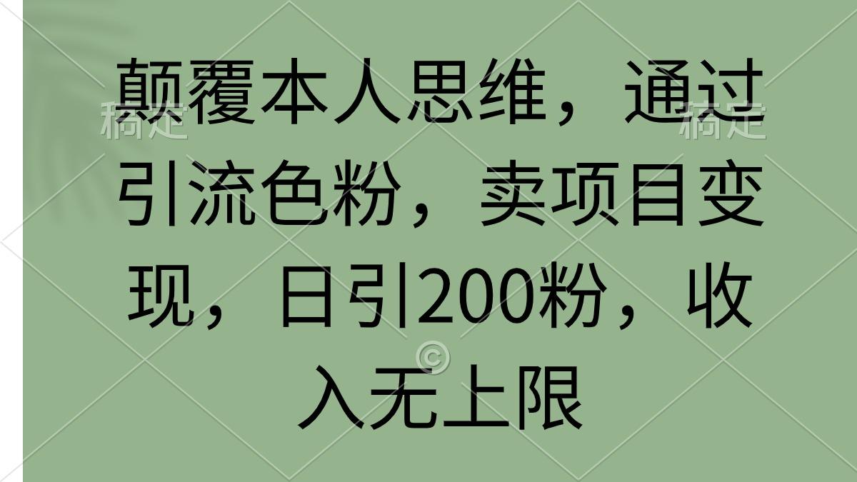 (9523期)颠覆本人思维，通过引流色粉，卖项目变现，日引200粉，收入无上限-乐码云集