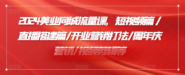 2024美业同城流量课，短视频篇 /直播搭建篇/开业营销打法/周年庆营销/视频剪辑等-乐码云集
