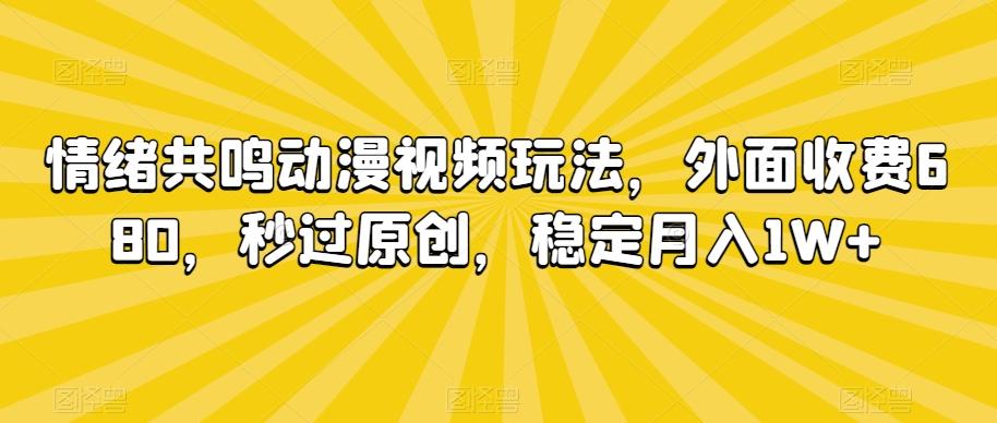 情绪共鸣动漫视频玩法，外面收费680，秒过原创，稳定月入1W+【揭秘】-乐码云集