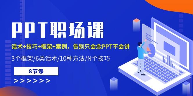 PPT职场课：话术+技巧+框架+案例，告别只会念PPT不会讲(8节课)-乐码云集