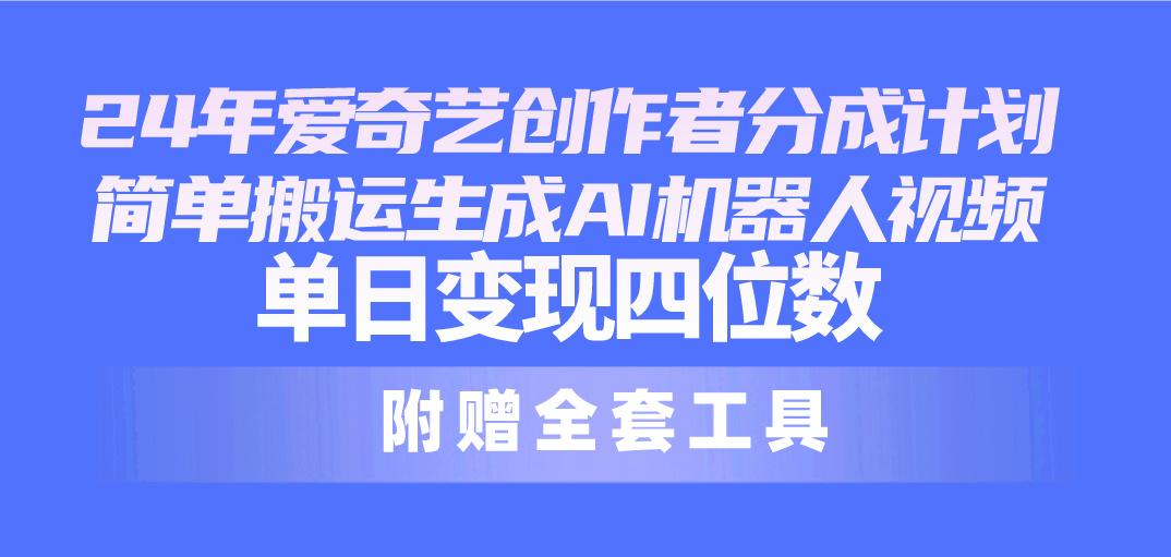 24最新爱奇艺创作者分成计划，简单搬运生成AI机器人视频，单日变现四位数-乐码云集