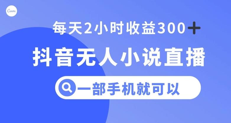 抖音无人小说直播，一部手机操作，日入300+【揭秘】-乐码云集