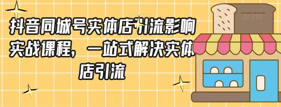 抖音同城号实体店引流营销实战课程，一站式解决实体店引流-乐码云集